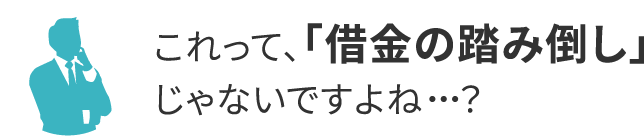 これって、「借金の踏み倒し」
じゃないですよね・・・?