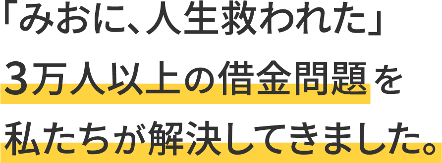 「みおに、人生救われた」
3万人以上の借金問題を
私たちが解決してきました。